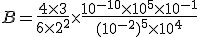 B=\frac{4\times 3}{6\times 2^2}\times \frac{10^{-10}\times 10^{5}\times 10^{-1}}{(10^{-2})^5\times10^4 }